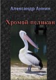 Аннин Александр Александрович - Хромой пеликан - читать книгу