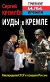 Кремлёв Сергей - Иуды в Кремле. Как предали СССР и продали Россию - читать книгу
