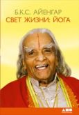 Айенгар Беллур Кришнамачар Сундарараджа - Свет жизни: йога. Путешествие к цельности, внутреннему спокойствию и наивысшей свободе - читать книгу