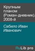 Сабило Иван Иванович - Крупным планом (Роман-дневник). 2008-й - читать книгу