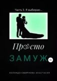 Колендо-Смирнова Анастасия Алексеевна - Просто замуж. Часть 3. Я выбираю… - читать книгу