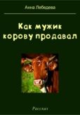 Лебедева Анна - Как мужик корову продавал - читать книгу