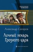 Сапаров Александр Юрьевич - Личный лекарь Грозного царя (часть 2) - читать книгу