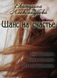 Александрова Екатерина Юрьевна - Шанс на счастье (СИ) - читать книгу