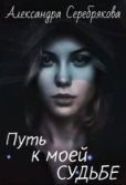 Серебрякова Александра - Путь к моей судьбе - читать книгу