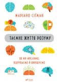 Сіґман Маріано - Таємне життя розуму : як ми мислимо, відчуваємо й вирішуємо - читать книгу
