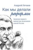 Нечаев Андрей Алексеевич - Как мы делали реформы. Записки первого министра экономики новой России - читать книгу