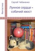 Чебаненко Сергей Владимирович - Лунное сердце - собачий хвост - читать книгу