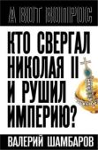 Шамбаров Валерий Евгеньевич - Кто свергал Николая II и рушил империю? - читать книгу