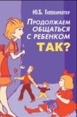 Гиппенрейтер Юлия Борисовна - Продолжаем общаться с ребенком. Так? - читать книгу