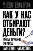 Катасонов Валентин Юрьевич - Как у нас отбирают деньги? Тайные пружины финансов - читать книгу