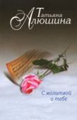 Алюшина Татьяна Александровна - С молитвой о тебе - читать книгу
