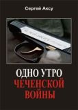 Аксу Сергей - Одно утро чеченской войны - читать книгу