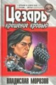 Морозов Владислав Викторович - Цезарь:  Крещение кровью - читать книгу