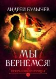 Булычев Андрей Владимирович - Мы вернемся! - читать книгу