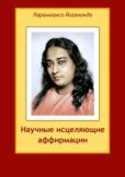 Йогананда Парамаханса Шри - Научные исцеляющие аффирмации - читать книгу