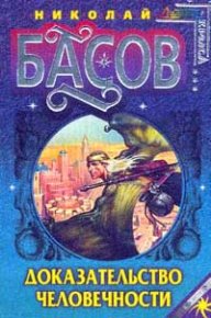 Доказательство человечности. Басов Николай - читать в Рулиб