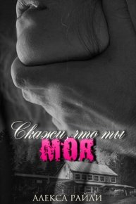 Скажи, что ты моя. Райли Алекса - читать в Рулиб