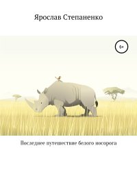 Последнее путешествие белого носорога. Степаненко Ярослав - читать в Рулиб