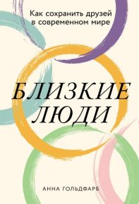 Близкие люди: Как сохранить друзей в современном мире. Гольдфарб Анна - читать в Рулиб