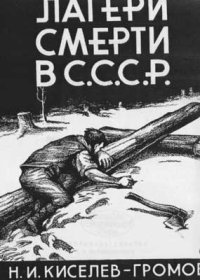 Лагери смерти в СССР. Киселев-Громов Николай - читать в Рулиб