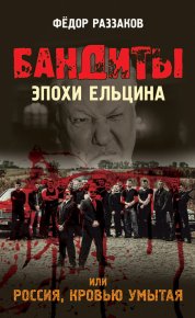 Бандиты эпохи Ельцина, или Россия, кровью умытая. Раззаков Федор - читать в Рулиб