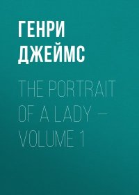 The Portrait of a Lady — Volume 1. Джеймс Генри - читать в Рулиб