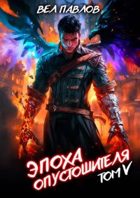 Эпоха Опустошителя. Том V. Павлов Вел - читать в Рулиб
