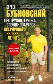 Протрузия, грыжа, спондилоартроз – оперировать нельзя лечить. Бубновский Сергей - читать в Рулиб