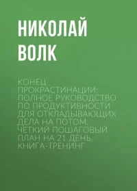 Конец прокрастинации: полное руководство по продуктивности для откладывающих дела на потом. Четкий пошаговый план на 21 день. Книга-тренинг. Волк Николай - читать в Рулиб