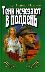 Тени исчезают в полдень. Иванов Анатолий - читать в Рулиб