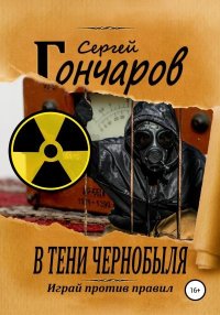 В тени Чернобыля. Гончаров Сергей - читать в Рулиб