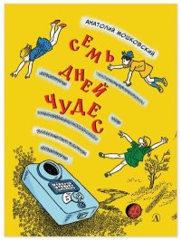 Семь дней чудес. Повесть почти фантастическая об одной неделе в жизни Бори Крутикова. Мошковский Анатолий - читать в Рулиб