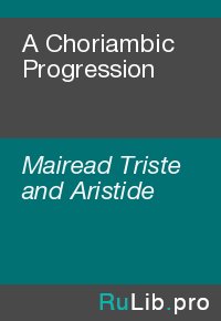 A Choriambic Progression. Mairead Triste and Aristide - читать в Рулиб