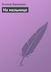 На мельнице. Баранцевич Казимир - читать в Рулиб