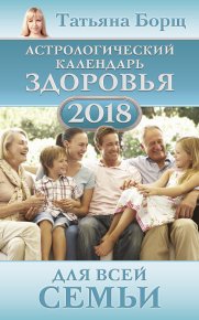 Астрологический календарь здоровья для всей семьи на 2018 год. Борщ Татьяна - читать в Рулиб