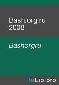 Bash.org.ru 2008. Bashorgru - читать в Рулиб