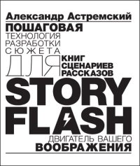 Story-Flash: пошаговая разработка сюжета для сценария, книги или рассказа. Астремский Александр - читать в Рулиб