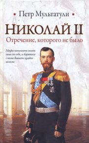 Николай II. Отречение которого не было. Мультатули Петр - читать в Рулиб