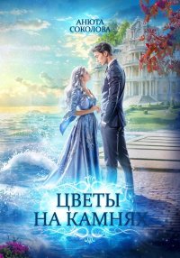 Цветы на камнях. Соколова Анюта - читать в Рулиб
