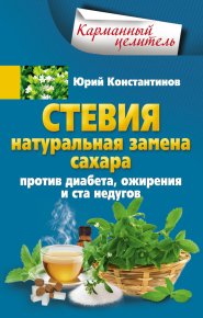 Стевия. Натуральная замена сахара. Против диабета, ожирения и ста недугов. Константинов Юрий - читать в Рулиб