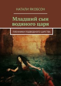 Младший сын водяного царя. Пленники подводного царства. Якобсон Наталья - читать в Рулиб