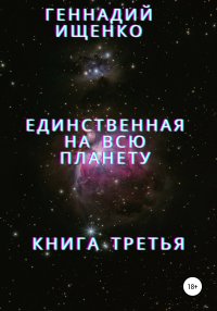 Единственная на всю планету. Книга третья. Ищенко Геннадий - Rulib.pro Единственная на всю планету. Книга третья. Ищенко Геннадий - читать в Рулиб