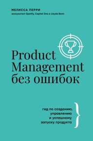 Product Management без ошибок. Гид по созданию, управлению и успешному запуску продукта. Перри Мелисса - читать в Рулиб