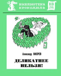 Деликатнее нельзя!. Вихрев Александр - читать в Рулиб