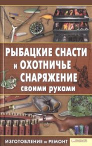 Рыбацкие снасти и охотничье снаряжение своими руками. Изготовление и ремонт. Сторожев Константин - читать в Рулиб