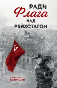Ради Флага над Рейхстагом. Бавидов Вячеслав - Rulib.pro Ради Флага над Рейхстагом. Бавидов Вячеслав - читать в Рулиб