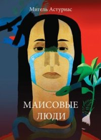 Маисовые люди. Астуриас Мигель - читать в Рулиб