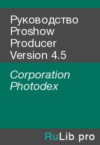 Руководство Proshow Producer Version 4.5. Corporation Photodex - читать в Рулиб