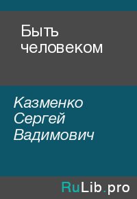 Быть человеком. Казменко Сергей - читать в Рулиб